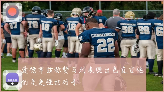 爱德华兹称赞马刺表现出色直言他们是更强的对手