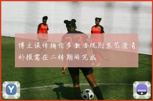 博主误传梅伦多激活规则朱艺澄清补报需在二转期间完成