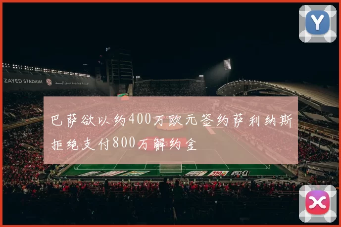 巴萨欲以约400万欧元签约萨利纳斯拒绝支付800万解约金