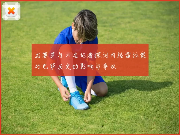 龙赛罗与六名记者探讨内格雷拉案对巴萨历史的影响与争议
