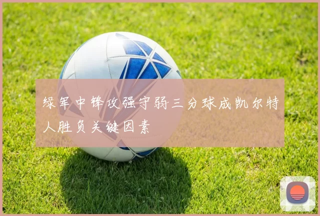 绿军中锋攻强守弱三分球成凯尔特人胜负关键因素