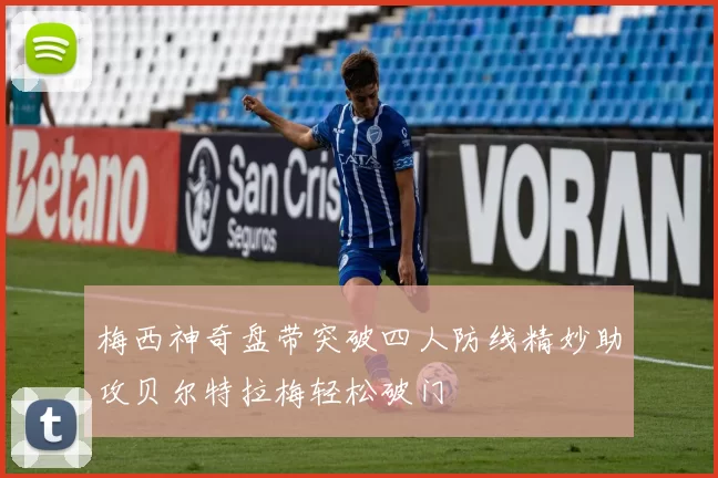 梅西神奇盘带突破四人防线精妙助攻贝尔特拉梅轻松破门